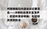 爱游戏官方阿斯顿维拉内部会议纪要流出——冲刺阶段更衣室发声；欧超杯使命明确；年轻球员得到机会的简单介绍